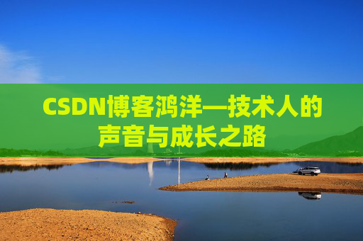 CSDN博客鸿洋—技术人的声音与成长之路