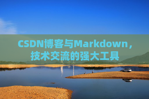 CSDN博客与Markdown，技术交流的强大工具